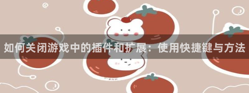 鼎点娱乐在线登录：如何关闭游戏中的插件和扩展：使用快捷键与方