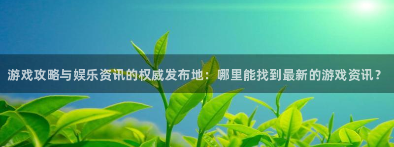 鼎点娱乐登录网址：游戏攻略与娱乐资讯的权威发布地：哪里能找到