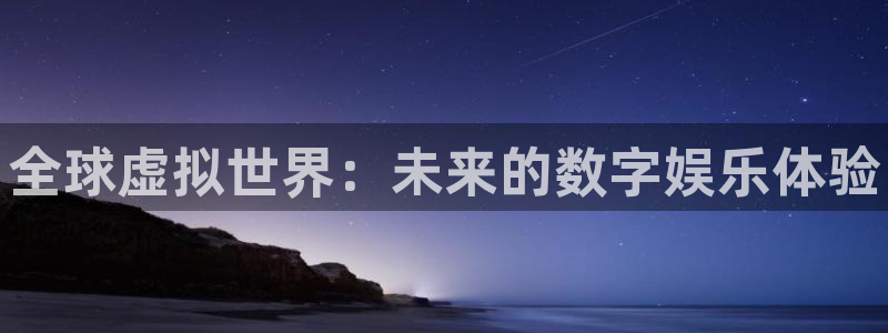 鼎点娱乐网页版地址：全球虚拟世界：未来的数字娱乐体验