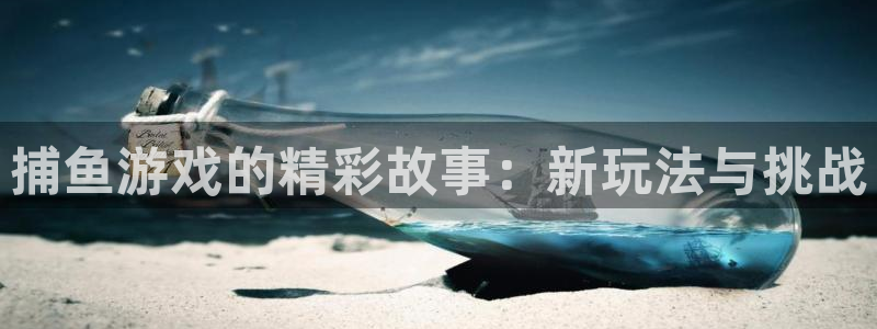 鼎点娱乐2首页登录：捕鱼游戏的精彩故事：新玩法与挑战