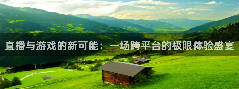 鼎点娱乐登陆测速：直播与游戏的新可能：一场跨平台的极限体验盛