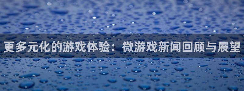 鼎点娱乐注册：更多元化的游戏体验：微游戏新闻回顾与展望