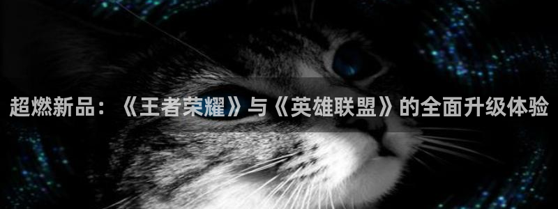 鼎点娱乐线路测试：超燃新品：《王者荣耀》与《英雄联盟》的全面