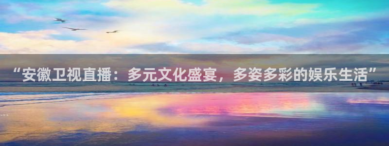 劲爆体育nba在线直播观看：“安徽卫视直播：多元文化盛宴，多姿多彩的娱乐生活”